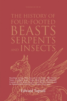 Paperback The History of Four-Footed Beasts, Serpents and Insects Vol. III of III: Describing at Large Their True and Lively Figure, Their Several Names, Condit Book