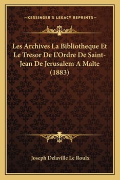 Les Archives La Bibliotheque Et Le Tresor De L'Ordre De Saint-Jean De Jerusalem A Malte (1883)