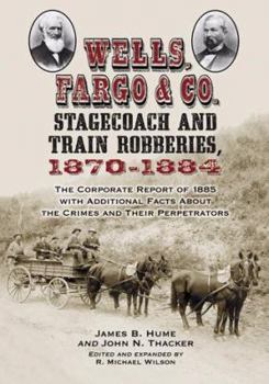 Paperback Wells, Fargo & Co. Stagecoach and Train Robberies, 1870-1884: The Corporate Report of 1885 with Additional Facts about the Crimes and Their Perpetrato Book