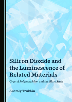 Hardcover Silicon Dioxide and the Luminescence of Related Materials: Crystal Polymorphism and the Glass State Book