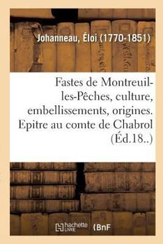 Les Fastes de Montreuil-Les-Pêches, Sa Culture, Ses Embellissements Et Ses Origines: Epitre À M. Le Comte de Chabrol, Avec Des Notes Historiques Et Ar