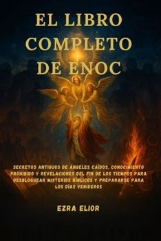 EL LIBRO COMPLETO DE ENOC: Secretos antiguos de ángeles caídos, conocimiento prohibido y revelaciones del fin de los tiempos para desbloquear ... para los días venideros (Spanish Edition)