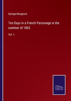 Paperback Ten Days in a French Parsonage in the summer of 1863: Vol. 1 Book