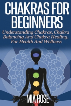 Paperback Chakras For Beginners: Understanding Chakras, Chakra Balancing and Chakra Healing, for Health and Wellness Book