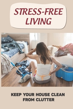 Paperback Stress-Free Living: Keep Your House Clean From Clutter: How To Develop And Keep A Healthy Routine Book