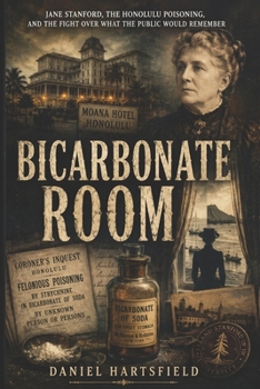 Bicarbonate Room: Jane Stanford, the Honolulu Poisoning, and the Fight Over What the Public Would Remember