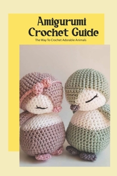Amigurumi Crochet Guide: The Way To Crochet Adorable Animals: Amigurumi Crochet Tutorial