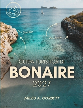 GUIDA TURISTICA DI BONAIRE 2027: Tutto ciò che serve per esplorare Bonaire, la capitale mondiale delle immersioni dalla riva, le sue attrazioni famose ... mappe e itinerari semplici (Italian Edition)