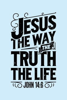 Jesus The Way The Truth The Life John 4:16: Christian Lined Notebook, Journal, Organizer, Diary, Composition Notebook, Gifts for Christians