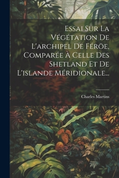 Paperback Essai Sur La Végétation De L'archipel De Féröe, Comparée À Celle Des Shetland Et De L'islande Méridionale... [French] Book