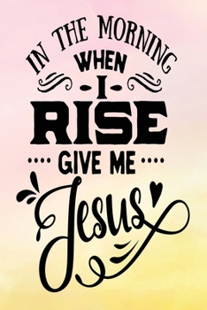 Daily Gratitude Journal: In The Morning When I Rise | Daily and Weekly Reflection | Positive Mindset Notebook | Cultivate Happiness Diary | Women's Faith (Encouraging Quotes and Verses)