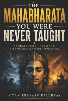 The Mahabharata You Were Never Taught: 18 Characters. 18 Lessons. One Timeless Story About Human Nature. (Ancient Wisdom for the Modern World)