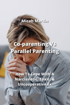 Paperback Co-parenting Vs Parallel Parenting: How To Cope With A Narcissistic, Toxic, & Uncooperative Ex Book
