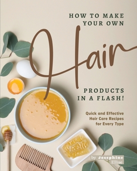 Paperback How to Make Your Own Hair Products in a Flash!: Quick and Effective Hair Care Recipes for Every Type Book