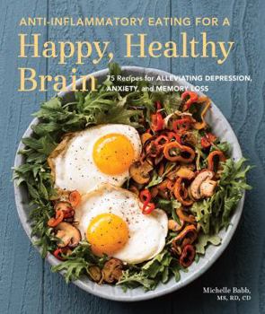 Paperback Anti-Inflammatory Eating for a Happy, Healthy Brain: 75 Recipes for Alleviating Depression, Anxiety, and Memory Loss Book