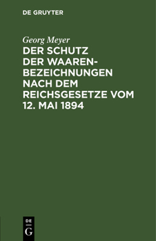 Hardcover Der Schutz Der Waarenbezeichnungen Nach Dem Reichsgesetze Vom 12. Mai 1894: Für Die Bedürfnisse Der Gewerbetreibenden Sowie Der Patent- Und Rechtsanwä [German] Book