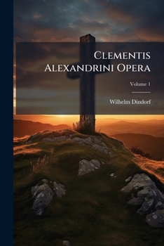 Clementis Alexandrini Opera, Volume 1