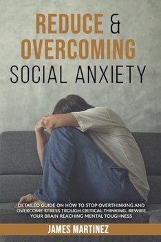 Paperback Reduce & Overcoming Social Anxiety: Detailed Guide on How to Stop Overthinking and Overcome Stress Through Critical Thinking. Rewire Your Brain Reachi Book