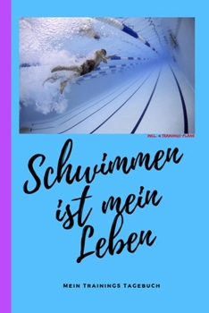 Schwimmen ist mein Leben mein Trainings Tagebuch incl. 4 Trainings-Pläne: Schwimm Trainings-Tagebuch für Schwimmer. Trainings-Planer für ... und Fortgeschrittene (German Edition)