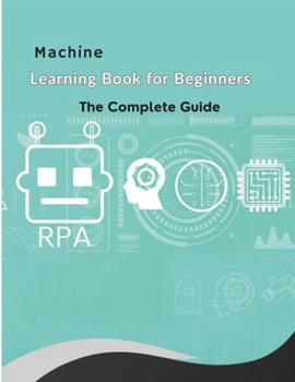 Paperback The Machine Learning Book for Beginners: Learn AI fundamentals, explore key concepts and algorithms, understand ethical practices, and gain hands-on e Book