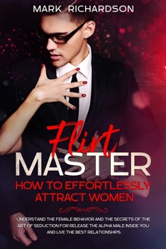 Paperback Flirt Master: How To Effortlessly Attract Women: Understand The Female Behavior and The Secrets of The Art of Seduction for Release Book