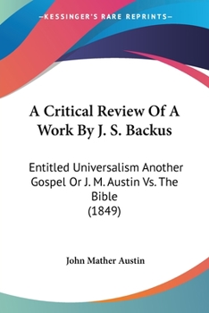 Paperback A Critical Review Of A Work By J. S. Backus: Entitled Universalism Another Gospel Or J. M. Austin Vs. The Bible (1849) Book