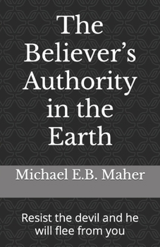 Paperback The Believer's Authority in the Earth: Resist the devil and he will flee from you Book
