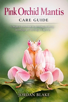 Paperback Pink Orchid Mantis Care Guide: Complete Handbook for Feeding, Housing, Breeding, and Thriving in Captivity Book