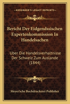 Paperback Bericht Der Eidgendssischen Expertenkommission In Handelsachen: Uber Die Handelsverhaltnisse Der Schweiz Zum Auslande (1844) [German] Book