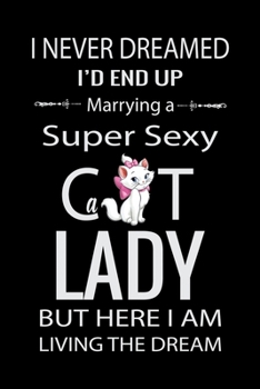 I Never Dreamed I'd End UP Marrying a Super Sexy Cat Lady But Here I am Living the Dream: Cat Lovers Birthday Guest Book | Celebration Message book ... In Comments & Best wishes With and Gift Log