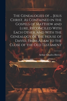 Paperback The Genealogies of ... Jesus Christ, As Contained in the Gospels of Matthew and Luke, Reconciled With Each Other, and With the Genealogy of the House Book