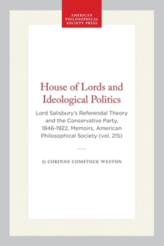 The House of Lords and Ideological Politics: Lord Salisbury's Referendal Theory and the Conservative Party, 1846-1922 (Memoirs of the American Philosophical ... of the American Philosophical Society)