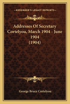 Paperback Addresses Of Secretary Cortelyou, March 1904 - June 1904 (1904) Book