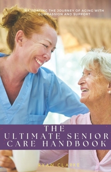 Paperback The Ultimate Senior Care Handbook: Navigating the Journey of Aging with Compassion and Support Book