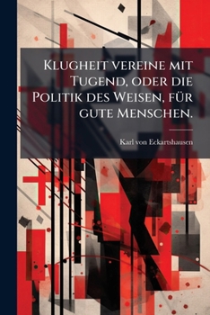 Klugheit vereine mit Tugend, oder die Politik des Weisen, fÃ1/4r gute Menschen. (German Edition)