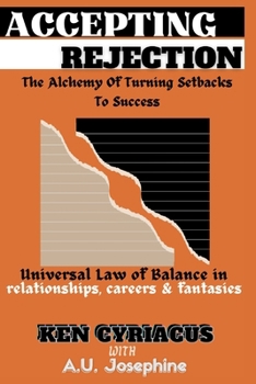 ACCEPTING REJECTION: the Alchemy of turning Setbacks to Success. Universal law of Balance in relationships, careers and fantasies: Moving on with Resilience