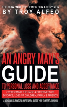 Hardcover An Angry Man's Guide to Personal Loss and Acceptance: Overcoming the Rage & Bitterness of Divorce, Loss of Children, Family & Friends A New Guide to T Book