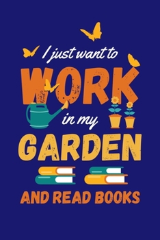 Paperback I Just Want to Work in My Garden and Read Books: Gardening Journal, Garden Lover Notebook, Gift For Gardener, Birthday Present For Plants Lovers Book
