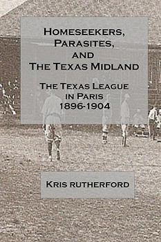 Paperback Homeseekers, Parasites, and the Texas Midland: The Texas League in Paris: 1896-1904 Book