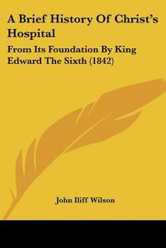 Paperback A Brief History Of Christ's Hospital: From Its Foundation By King Edward The Sixth (1842) Book