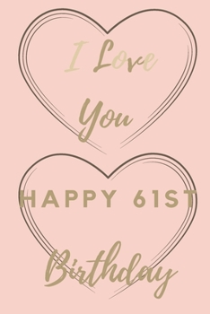 I Love You Happy 61st Birthday: 61st Birthday Gift / Journal / Notebook / Unique Birthday Card Alternative Quote