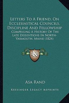 Paperback Letters to a Friend, on Ecclesiastical Councils, Discipline and Fellowship: Comprising a History of the Late Dissentions in North-Yarmouth, Maine (182 Book