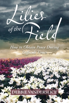 Paperback Lilies of the Field: How to Obtain Peace During Difficult Times Book