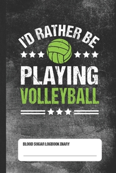I'd Rather Playing Volleyball - Blood Sugar Logbook Diary: Daily 1-Year Glucose Tracker