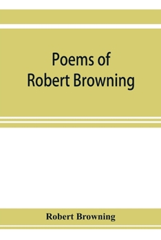 Poems of Robert Browning: Containing Dramatic Lyrics, Dramatic Romances, Men and Women, Dramas, Pauline, Paracelsus, Christmas-Eve and Easter-Day, Sordello and Dramatis Personae
