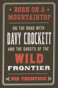 Hardcover Born on a Mountaintop: On the Road with Davy Crockett and the Ghosts of the Wild Frontier Book