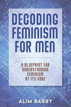 Paperback Decoding Feminism For Men: A blueprint for understanding Feminism at its core Book