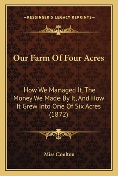 Paperback Our Farm Of Four Acres: How We Managed It, The Money We Made By It, And How It Grew Into One Of Six Acres (1872) Book