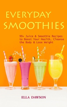 Paperback Everyday Smoothies: 99+ Juice & Smoothie Recipes to Boost Your Health, Cleanse the Body & Lose Weight Book