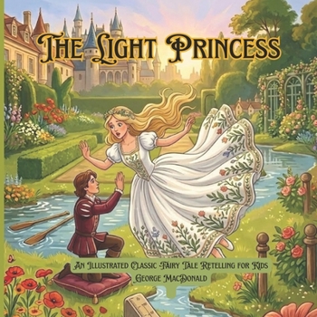 The Light Princess: An Illustrated Classic Fairy Tale Retelling for Kids: A Whimsical Story of Magic Gravity, Love, and Sacrifice (Timeless Princess Stories)